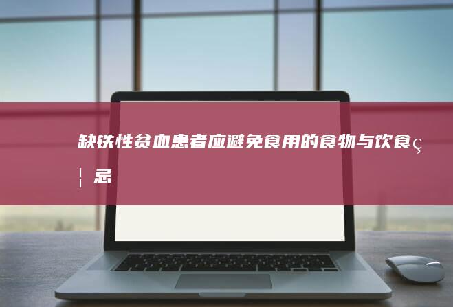 缺铁性贫血患者应避免食用的食物与饮食禁忌