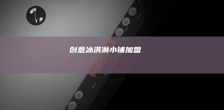 创意冰淇淋小铺加盟